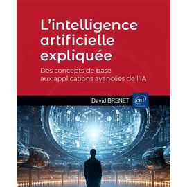L?Intelligence Artificielle Expliquée - Des Concepts De Base Aux Applications Avancées De L?Ia