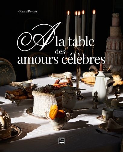 A La Table Des Amours Célèbres - Balade Littéraire Et Gourmande À Travers Les Siècles