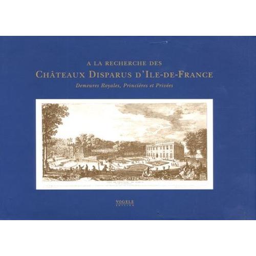 A La Recherche Des Châteaux Disparus D'ile-De-France - Demeures Royales, Princières Et Privées