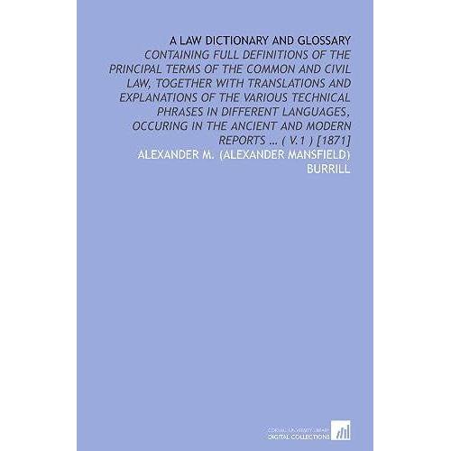 A Law Dictionary And Glossary: Containing Full Definitions Of The Principal Terms Of The Common And Civil Law, Together With Translations And ... Ancient And Modern Reports ( V.1 ) [1871]