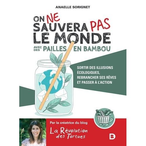 On Ne Sauvera Pas Le Monde Avec Des Pailles En Bambou - Sortir Des Illusions Écologiques, Rebrancher Ses Rêves Et Passer À L'action
