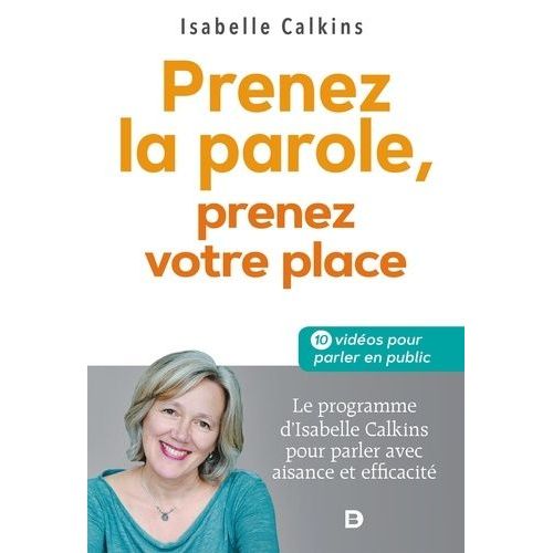 Prenez La Parole, Prenez Votre Place - Le Programme D?Isabelle Calkins Pour Parler Avec Aisance Et Efficacité