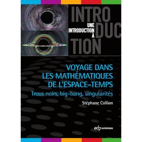 Voyage Dans Les Mathématiques De L'espace-Temps - Trous Noirs, Big-Bang, Singularités