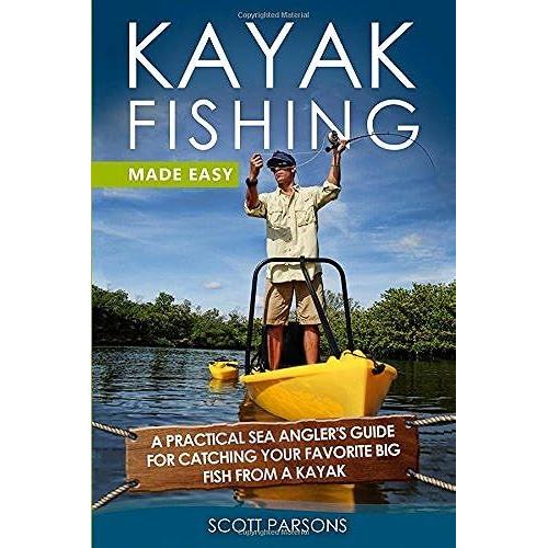 Kayak Fishing Made Easy: A Practical Sea Anglers Guide For Catching Your Favorite Big Fish From A Kayak (Kayak Fishing In Color)