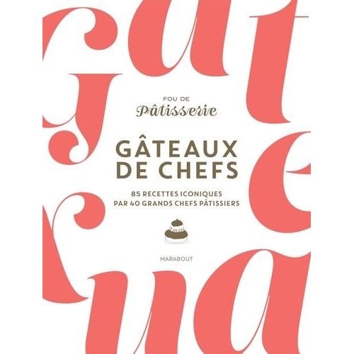 Gâteaux De Chefs - 85 Recettes Iconiques Par 40 Grands Chefs Pâtissiers