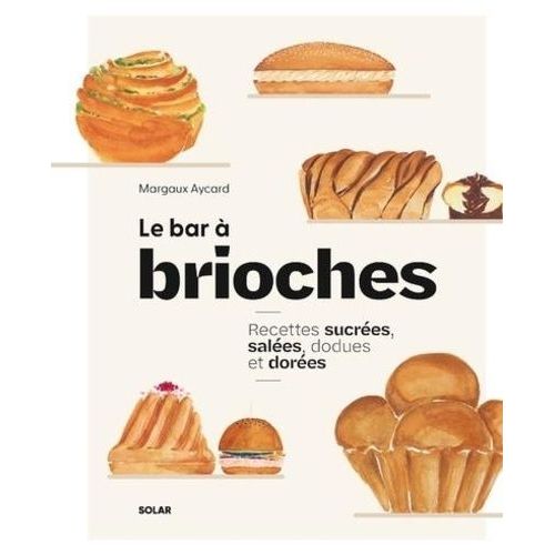 Le Bar À Brioches - Recettes Sucrées, Salées, Dodues Et Dorées