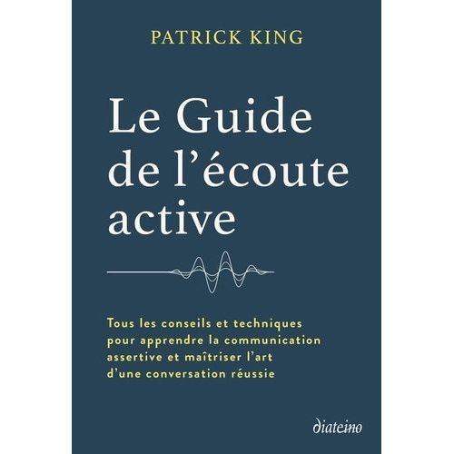 Le Guide De L'écoute Active - Tous Les Conseils Et Techniques Pour Apprendre La Communication Assertive Et Maîtriser L'art D'une Conversation Réussie