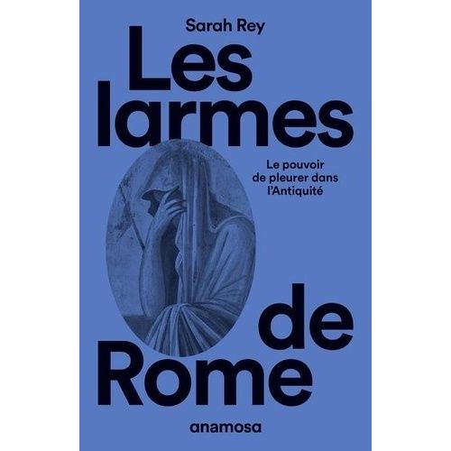 Les Larmes De Rome - Le Pouvoir De Pleurer Dans L'antiquité