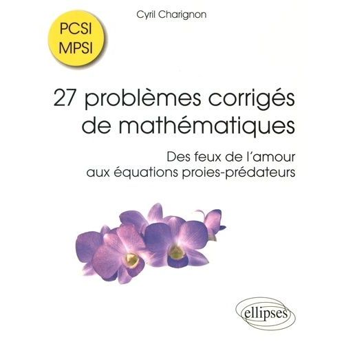 27 Problèmes Corrigés De Mathématiques Pcsi/Mpsi - Des Feux De L'amour Aux Équations Proies-Prédateurs