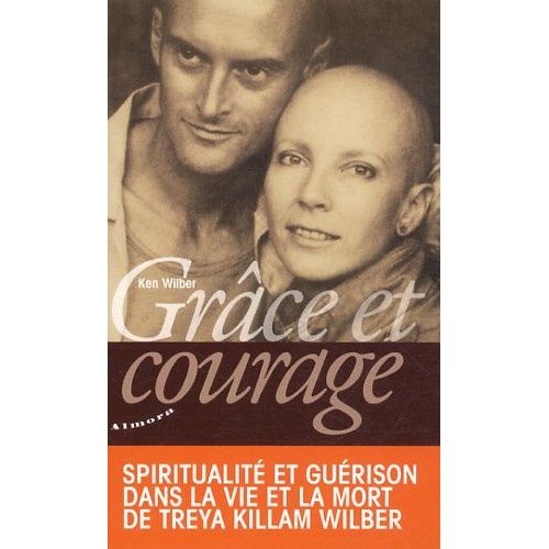 Grâce Et Courage - Spiritualité Et Guérison Dans La Vie Et La Mort De Treya Killam Wilber