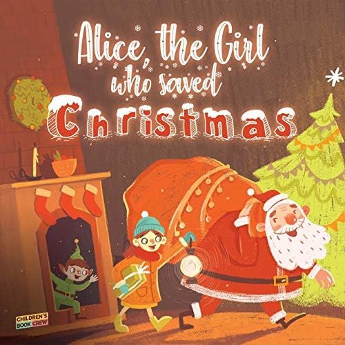 Alice, The Girl Who Saved Christmas: Childrens Book About The Magic Of Christmas - Illustrated Bedtime Story About A Little Girl Who Helps Santa Claus Believe In Himself - Kids Book For Ages 5 8