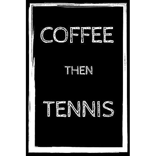 Coffee Then Tennis: Lined Notebook/ Journal Gift/ Funny And Cute Gift For Tennis Players, Coaches, Sports Lovers And Coffee Lovers, Funny Tennis ... 120 Pages, 6"Ã9", Soft Cover, Matte Finish.