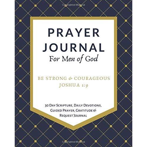 Prayer Journal For Men Of God - Be Strong And Courageous : A 30 Day Scripture, Devotional, Reflection, Guided Prayer, Gratitude And Request Journal: ... Cover Design Printed On High Quality Paper