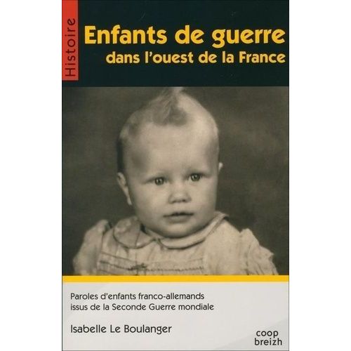 Enfants De Guerre Dans L'ouest De La France - Paroles D'enfants Franco-Allemands Issus De La Seconde Guerre Mondiale
