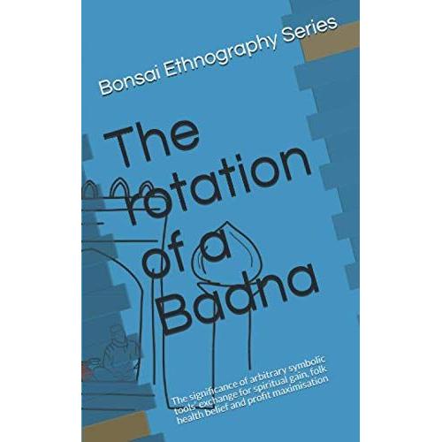 The Rotation Of A Badna: The Significance Of Arbitrary Symbolic Tools Exchange For Spiritual Gain, Folk Health Belief And Profit Maximisation (Bonsai Ethnography Series)