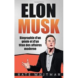 Elon Musk - Biographie d'un g©nie et d'un titan des