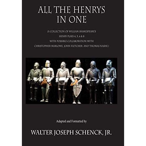 All The Henrys In One: (A Collection Of William Shakespeares Henry Plays 4, 5, 6 & 8 With Possible Collaboration With Christopher Marlowe, John Fletcher. And Thomas Nashe.)