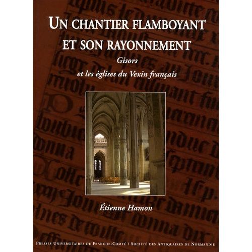 Un Chantier Flamboyant Et Son Rayonnement - Gisors Et Les Églises Du Vexin Français