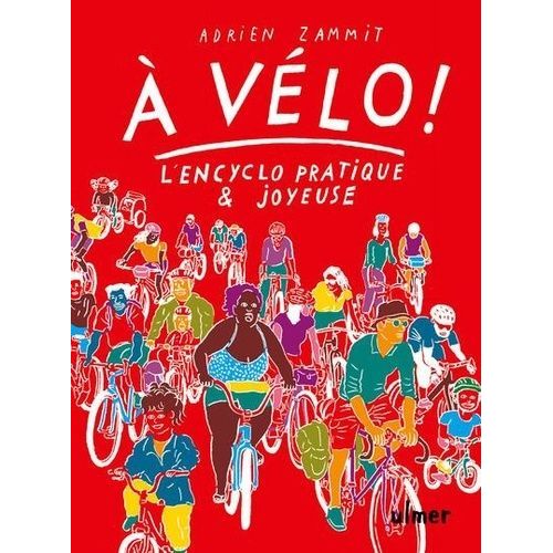 A Vélo ! - L'encyclo Pratique & Joyeuse - Pour Cultiver - L'art De Se Passer De Voiture, Se Glisser Dans La Ville Et Les Paysages L'esprit Léger Et Le Corps Vigoureux