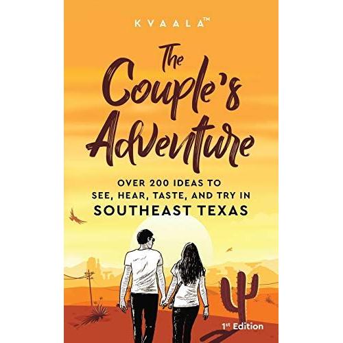 The Couples Adventure Over 200 Ideas To See, Hear, Taste, And Try In Southeast Texas: Make Memories That Will Last A Lifetime In The Southeast Part Of The Lone Star State