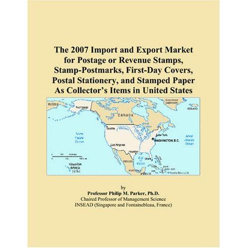 The 2007 Import And Export Market For Postage Or Revenue Stamps, Stamp-Postmarks, First-Day Covers, Postal Stationery, And Stamped Paper As Collectorâs Items In United States