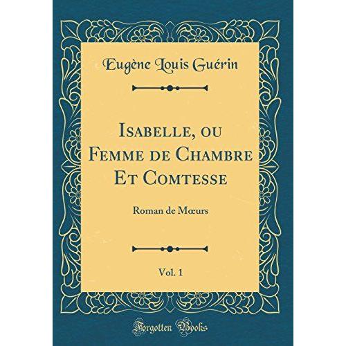 Isabelle, Ou Femme De Chambre Et Comtesse, Vol. 1: Roman De Murs (Classic Reprint)