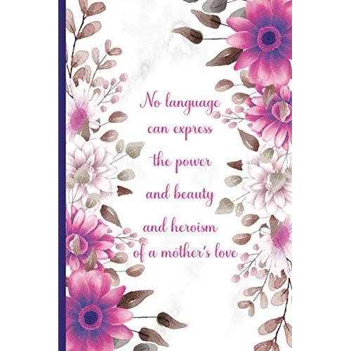 No Language Can Express The Power And Beauty And Heroism Of A Mothers Love: Happy Mother's Day Journal Notebook With Floral And Inspirational Quote ... Mom (Special Journal Memories Of The Moment)