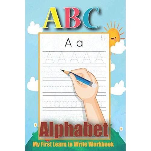Abc Alphabet My First Learn To Write Workbook: 105 Blank Handwriting Practice Paper With Dotted Lines: Workbook For Preschool2nd Grade, Pre K To ... Kids Ages 2-7 (Fun Book To Practice Writing)
