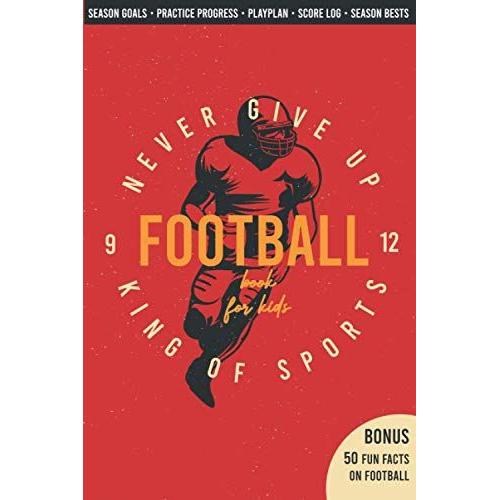 Football Book For Kids 9-12 Season Goals Practice Progress Playplan Score Log Season Bests : Bonus 50 Fun Facts On American Football All American Never Give Up King Of Sports