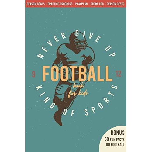 Football Book For Kids 9-12 Season Goals Practice Progress Playplan Score Log Season Bests : Bonus 50 Fun Facts On American Football All American Never Give Up King Of Sports