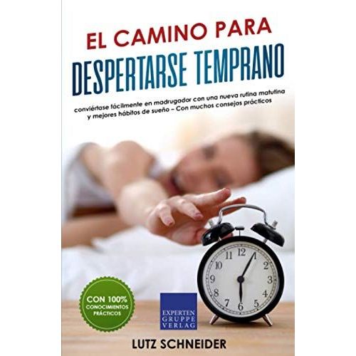 El Camino Para Despertarse Temprano: Conviértase Fácilmente En Madrugador Con Una Nueva Rutina Matutina Y Mejores Hábitos De Sueño Con Muchos Consejos Prácticos