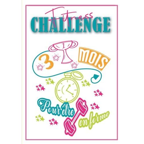 Fitness Challenge 3 Mois Pour Tre En Forme: Perdre Du Poids Facilement Avec Un Programme Sportif Et Nutritionnel Efficace