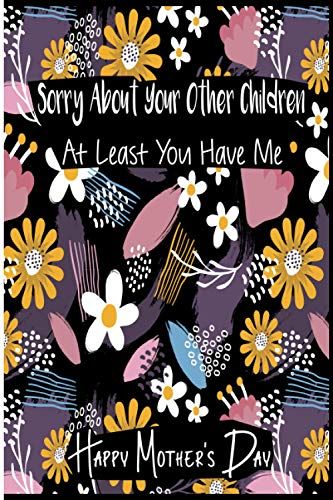 Sorry About Your Other Children At Least You Have Me : Funny Mothers Day Gifts: Notebook For Mom (Alternative Mothers Day Cards) Awesome And Original ... Women Mom Sister For Motherâs Day Birthday