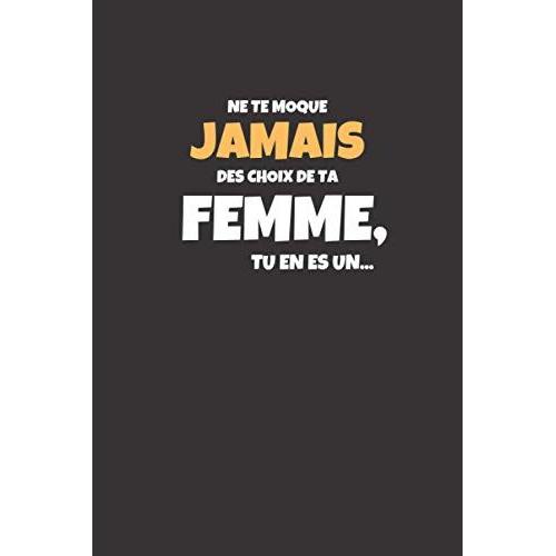 Ne Te Moque Jamais Des Choix De Ta Femme: Carnet De Notes Original Et Humoristique Idée De Cadeau - 108 Pages Avec Papier Ligné, Format A5 Broché