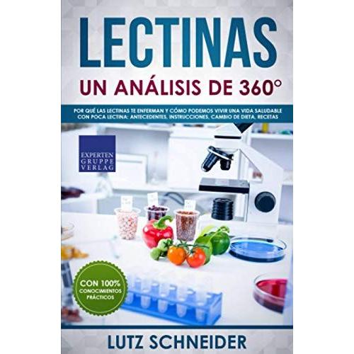 Lectinas Un Análisis De 360°: Por Qué Las Lectinas Te Enferman Y Cómo Podemos Vivir Una Vida Saludable Con Poca Lectina: Antecedentes, Instrucciones, Cambio De Dieta, Recetas