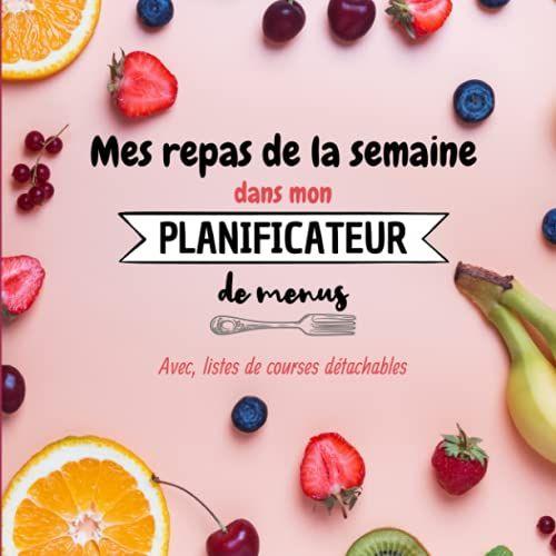 Mes Repas De La Semaine Dans Mon Planificateur De Menus. Avec, Listes De Courses D©Tachables.: Organisation Sur 53 Semaines Avec Pages De Notes Pour ... Et Liste Des Produits Alimentaires Acheter.