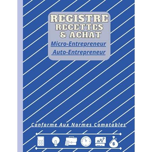 Registre Recettes Et Achats Micro-Entrepreneurs Auto-Entrepreneurs: Cahier De Comptabilit©, Livre De Compte, Carnet De Caisse, Conforme Aux Obligations Comptables ,Format Large A4