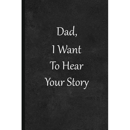 Dad, I Want To Hear Your Story: This Journal Is A Fathers Guide To Sharing His Love And Life With Perfect Gift For Father's Day (Special Journal Memories Of The Moment)