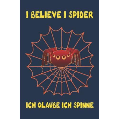 I Believe I Spider. Ich Glaub Ich Spinne: Notizbuch (6 X 9 Dina5) 120 Linierte Seiten Personalisiertes Notizbuch / Skizzenbuch / Tagebuch Mit ... Als Geschenk Zu Allen Möglichen Anlässen