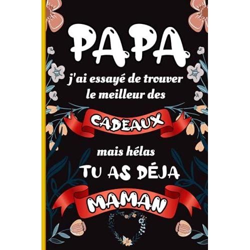 Papa J'ai Essayé De Trouver Le Meilleurs Des Cadeaux Mais Hélas Tu As Déja Maman: Carnet De Notes Pour Papa Cadeau Original Pour Mes Parents À ... Fête Des Pères, Mères, Noël Ou Anniversaire.