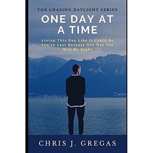 One Day At A Time: Living This Day Like It Could Be Youre Last Because One Day You Will Be Right: 1 (The Chasing Daylight Series)