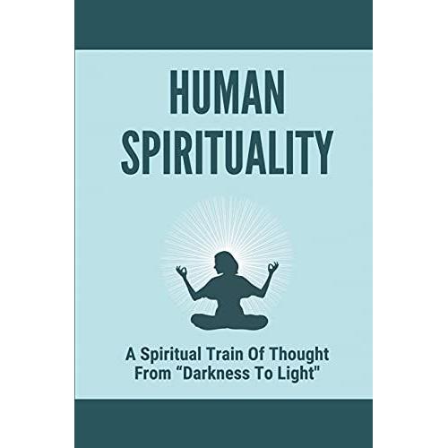 Human Spirituality: A Spiritual Train Of Thought From Darkness To Light": Out Of The Dominion Of Darkness