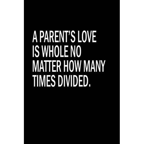 Parent's Day : A Parentâs Love Is Whole No Matter How Many Times Divided.: Emotional Personalized Notebook For Dads, Moms, Parent's Day Notebook Best Parent's Gift Ever