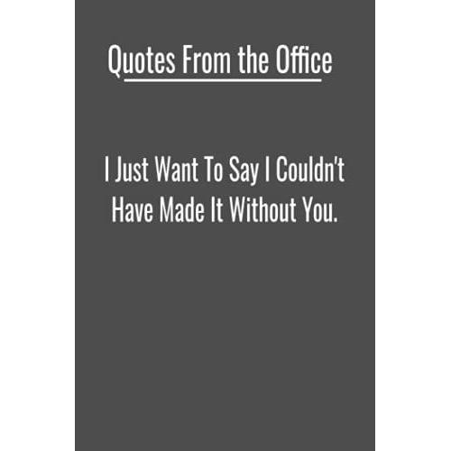 Quotes From The Office: I Just Want To Say I Couldn't Have Made It Without You.: Fun Inspirational Office Quotes Everyone Can Relate To, 120 - 6 X 9 ... Idea - Birthday, Christmas Or Just Because.