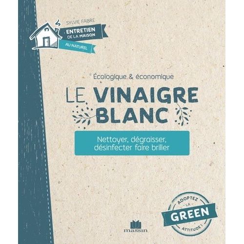 Le Vinaigre Blanc - Nettoyer, Dégraisser, Désinfecter, Faire Briller