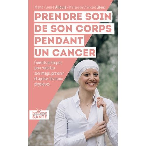 Prendre Soin De Son Corps Pendant Un Cancer - Conseils Pratiques Pour Valoriser Son Image, Prévenir Et Apaiser Les Maux Physiques