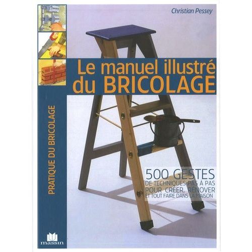 Le Manuel Illustré Du Bricolage - 500 Gestes De Techniques Pas À Pas Pour Créer, Rénover Et Tout Faire Dans La Maison