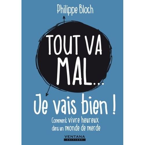 Tout Va Mal - Je Vais Bien ! - Comment Vivre Heureux Dans Un Monde De Merde