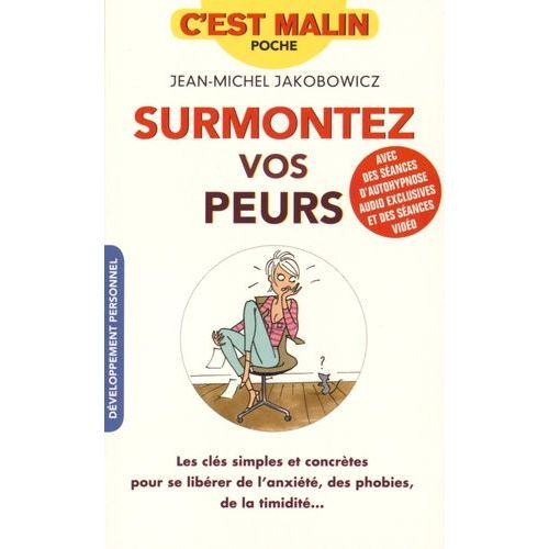 Surmontez Vos Peurs - Les Clés Simples Et Concrètes Pour Se Libérer De L'anxiété, Des Phobies, De La Timidité