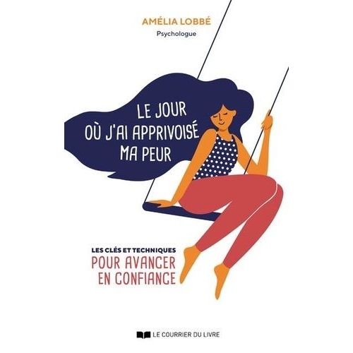 Le Jour Où J'ai Apprivoisé Ma Peur - Les Clés Et Techniques Pour Avancer En Confiance